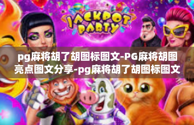 pg麻将胡了胡图标图文-PG麻将胡图亮点图文分享-pg麻将胡了胡图标图文