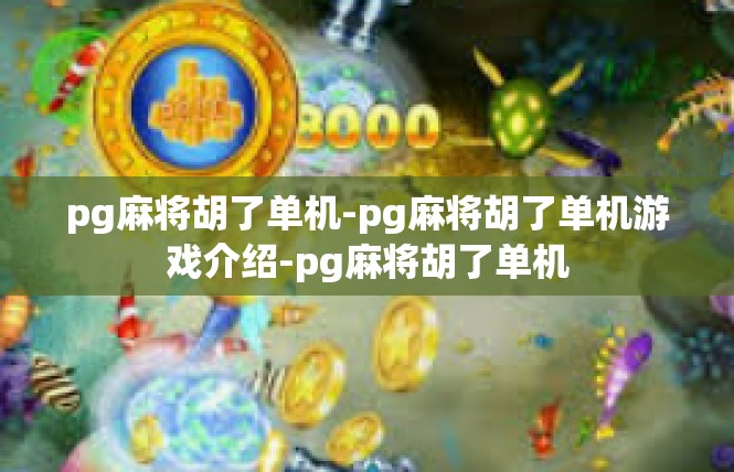 pg麻将胡了单机-pg麻将胡了单机游戏介绍-pg麻将胡了单机