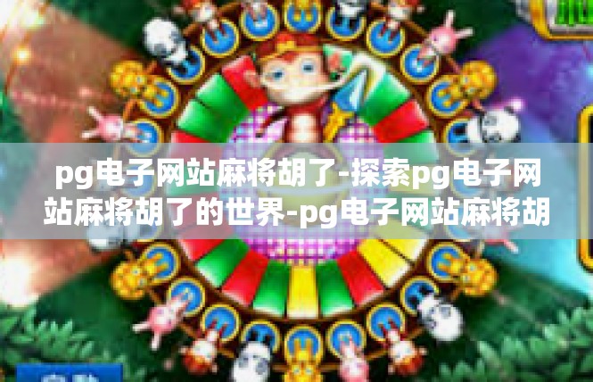 pg电子网站麻将胡了-探索pg电子网站麻将胡了的世界-pg电子网站麻将胡了