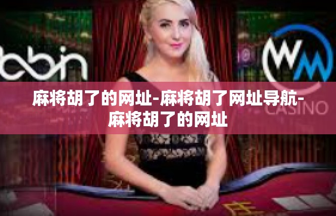 麻将胡了的网址-麻将胡了网址导航-麻将胡了的网址