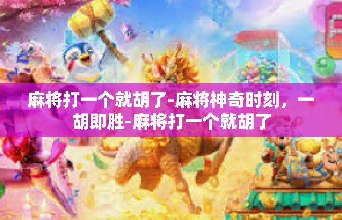 麻将打一个就胡了-麻将神奇时刻，一胡即胜-麻将打一个就胡了