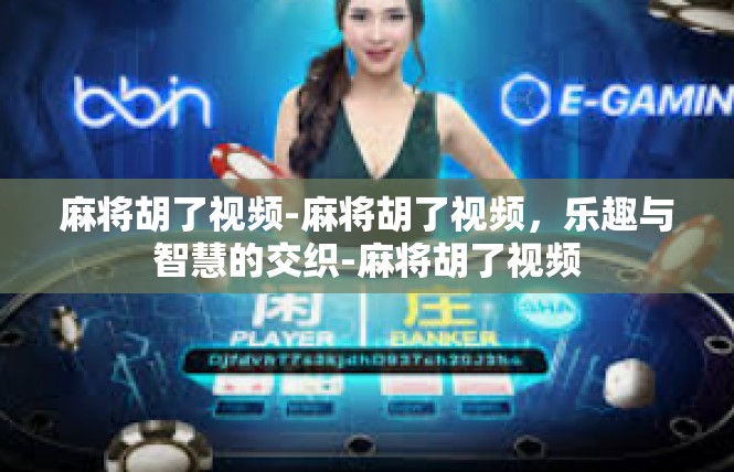 麻将胡了视频-麻将胡了视频，乐趣与智慧的交织-麻将胡了视频