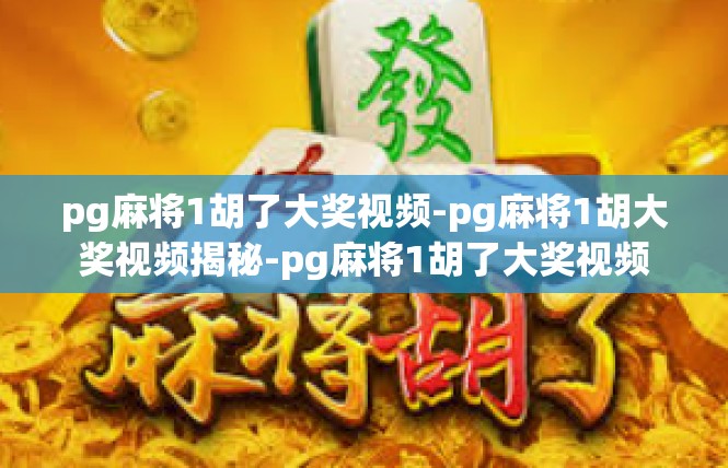 pg麻将1胡了大奖视频-pg麻将1胡大奖视频揭秘-pg麻将1胡了大奖视频