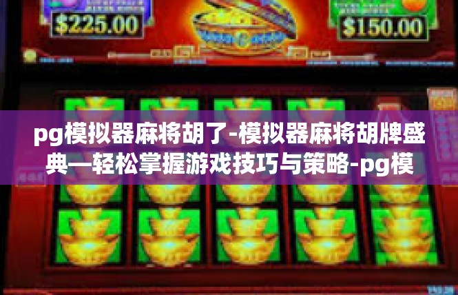 pg模拟器麻将胡了-模拟器麻将胡牌盛典—轻松掌握游戏技巧与策略-pg模拟器麻将胡了