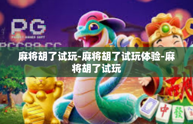 麻将胡了试玩-麻将胡了试玩体验-麻将胡了试玩