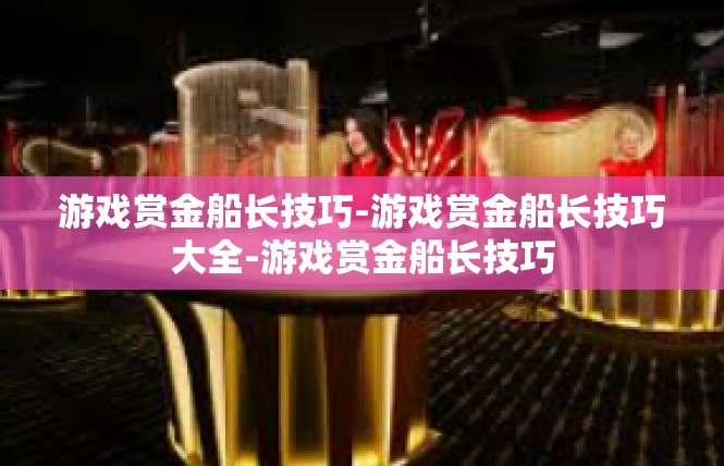 游戏赏金船长技巧-游戏赏金船长技巧大全-游戏赏金船长技巧