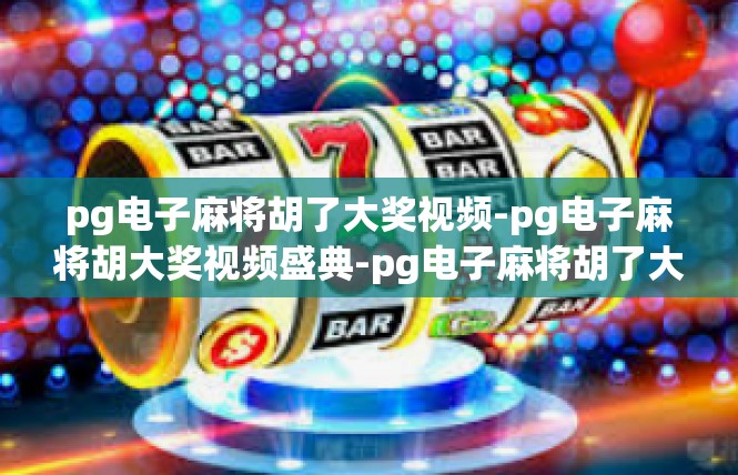 pg电子麻将胡了大奖视频-pg电子麻将胡大奖视频盛典-pg电子麻将胡了大奖视频