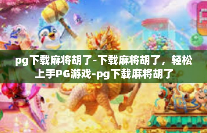 pg下载麻将胡了-下载麻将胡了，轻松上手PG游戏-pg下载麻将胡了