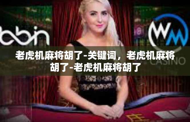 老虎机麻将胡了-关键词，老虎机麻将胡了-老虎机麻将胡了