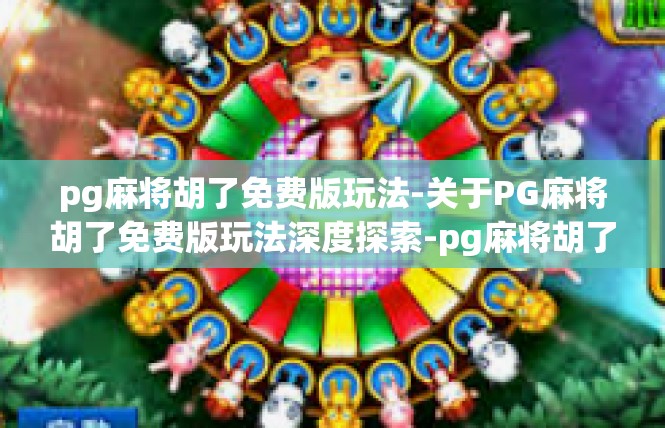 pg麻将胡了免费版玩法-关于PG麻将胡了免费版玩法深度探索-pg麻将胡了免费版玩法
