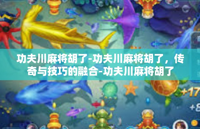 功夫川麻将胡了-功夫川麻将胡了，传奇与技巧的融合-功夫川麻将胡了