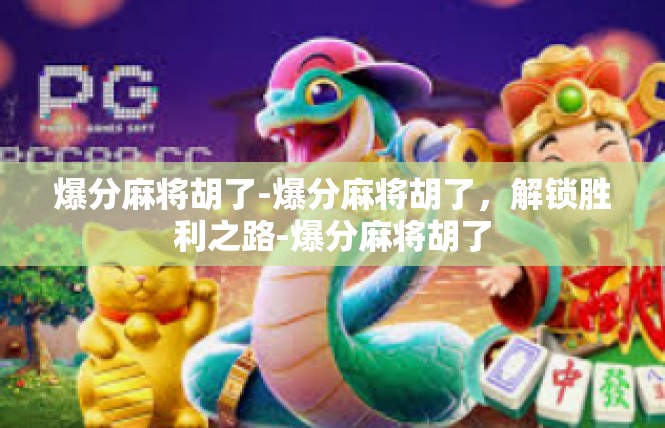 爆分麻将胡了-爆分麻将胡了，解锁胜利之路-爆分麻将胡了