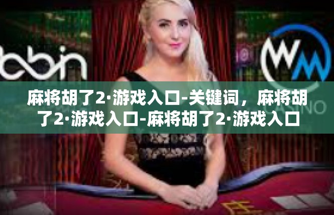 麻将胡了2·游戏入口-关键词，麻将胡了2·游戏入口-麻将胡了2·游戏入口