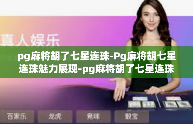 pg麻将胡了七星连珠-Pg麻将胡七星连珠魅力展现-pg麻将胡了七星连珠