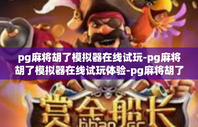 pg麻将胡了模拟器在线试玩-pg麻将胡了模拟器在线试玩体验-pg麻将胡了模拟器在线试玩
