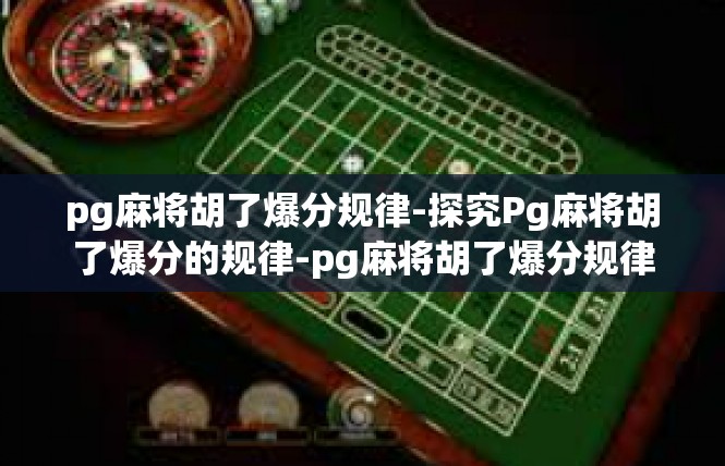 pg麻将胡了爆分规律-探究Pg麻将胡了爆分的规律-pg麻将胡了爆分规律
