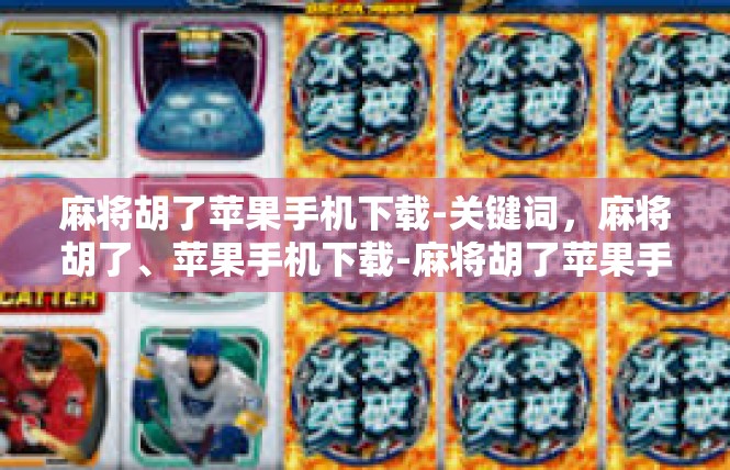 麻将胡了苹果手机下载-关键词，麻将胡了、苹果手机下载-麻将胡了苹果手机下载