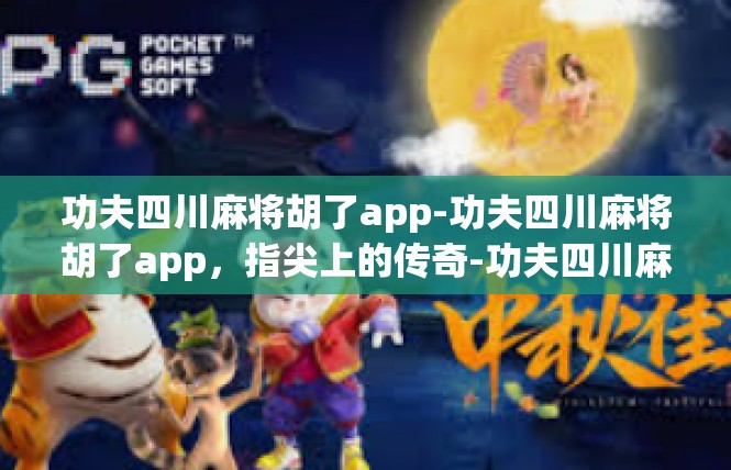 功夫四川麻将胡了app-功夫四川麻将胡了app，指尖上的传奇-功夫四川麻将胡了app
