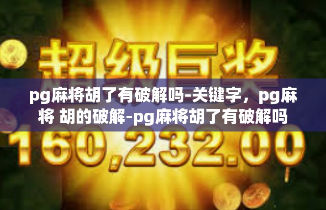 pg麻将胡了有破解吗-关键字，pg麻将 胡的破解-pg麻将胡了有破解吗