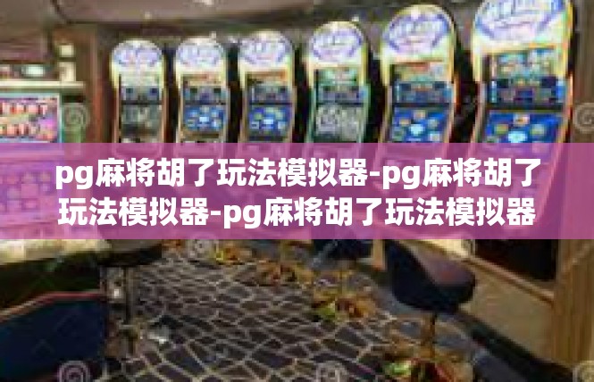 pg麻将胡了玩法模拟器-pg麻将胡了玩法模拟器-pg麻将胡了玩法模拟器