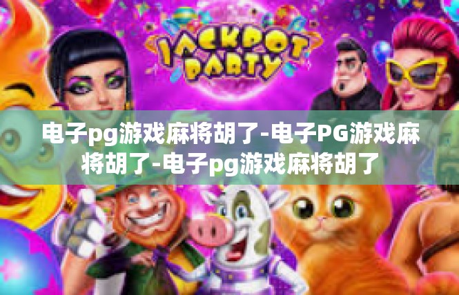 电子pg游戏麻将胡了-电子PG游戏麻将胡了-电子pg游戏麻将胡了