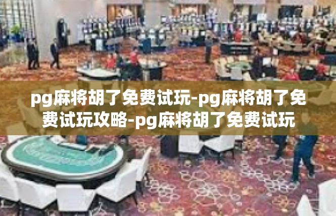 pg麻将胡了免费试玩-pg麻将胡了免费试玩攻略-pg麻将胡了免费试玩