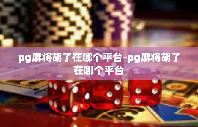 pg麻将胡了在哪个平台-pg麻将胡了在哪个平台