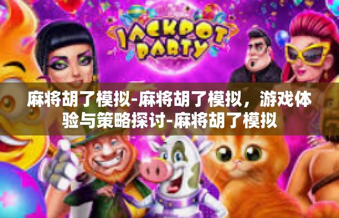 麻将胡了模拟-麻将胡了模拟，游戏体验与策略探讨-麻将胡了模拟