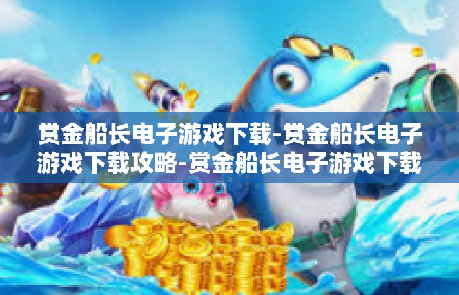 赏金船长电子游戏下载-赏金船长电子游戏下载攻略-赏金船长电子游戏下载