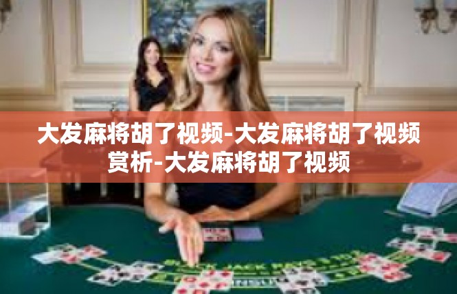 大发麻将胡了视频-大发麻将胡了视频赏析-大发麻将胡了视频