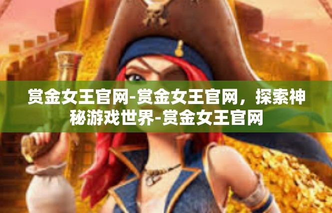 赏金女王官网-赏金女王官网，探索神秘游戏世界-赏金女王官网