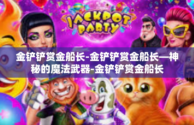 金铲铲赏金船长-金铲铲赏金船长—神秘的魔法武器-金铲铲赏金船长