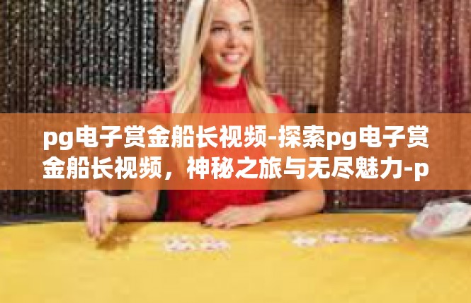 pg电子赏金船长视频-探索pg电子赏金船长视频，神秘之旅与无尽魅力-pg电子赏金船长视频