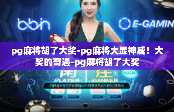 pg麻将胡了大奖-pg麻将大显神威！大奖的奇遇-pg麻将胡了大奖