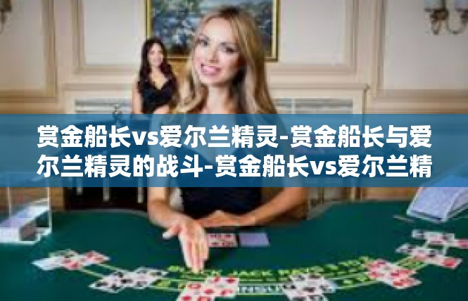 赏金船长vs爱尔兰精灵-赏金船长与爱尔兰精灵的战斗-赏金船长vs爱尔兰精灵