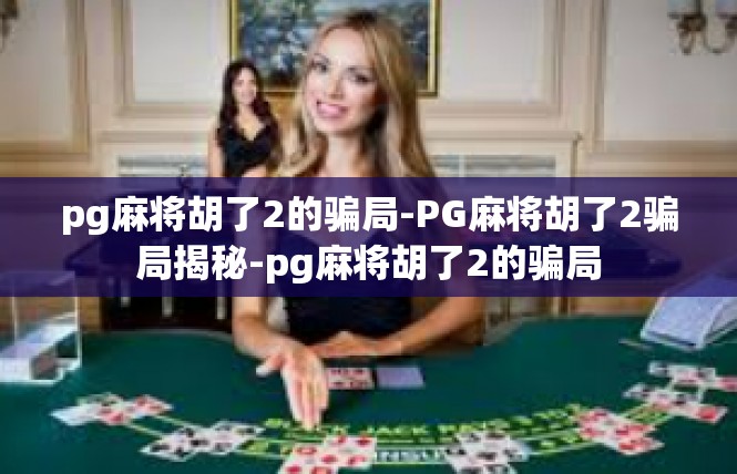 pg麻将胡了2的骗局-PG麻将胡了2骗局揭秘-pg麻将胡了2的骗局