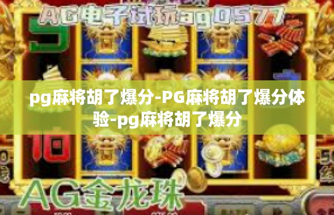pg麻将胡了爆分-PG麻将胡了爆分体验-pg麻将胡了爆分