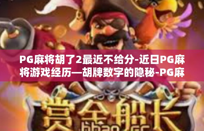 PG麻将胡了2最近不给分-近日PG麻将游戏经历—胡牌数字的隐秘-PG麻将胡了2最近不给分