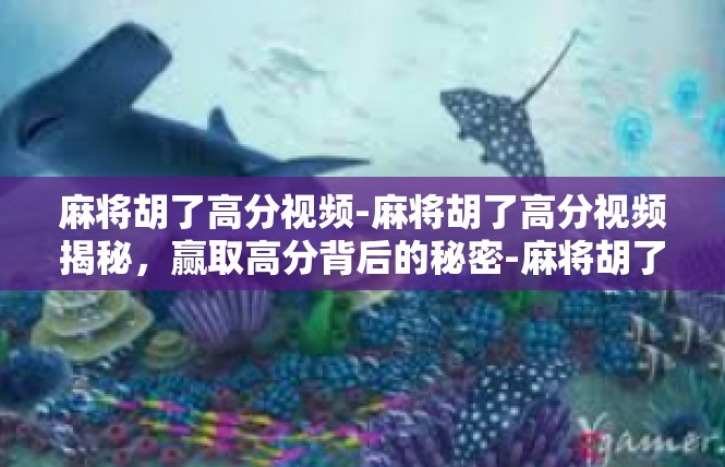 麻将胡了高分视频-麻将胡了高分视频揭秘，赢取高分背后的秘密-麻将胡了高分视频