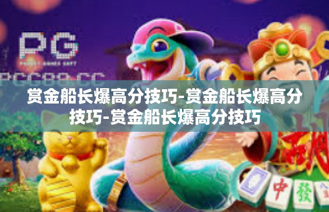 赏金船长爆高分技巧-赏金船长爆高分技巧-赏金船长爆高分技巧
