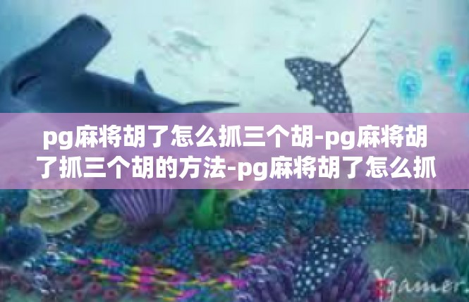pg麻将胡了怎么抓三个胡-pg麻将胡了抓三个胡的方法-pg麻将胡了怎么抓三个胡