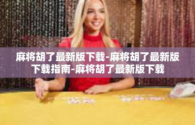 麻将胡了最新版下载-麻将胡了最新版下载指南-麻将胡了最新版下载
