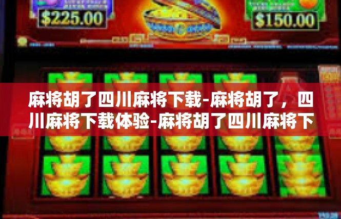 麻将胡了四川麻将下载-麻将胡了，四川麻将下载体验-麻将胡了四川麻将下载