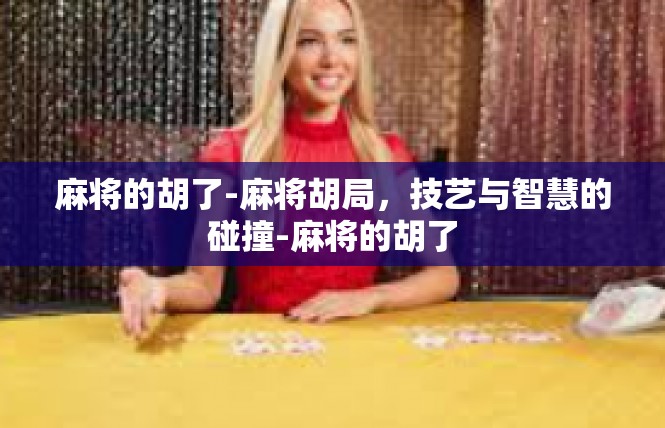 麻将的胡了-麻将胡局，技艺与智慧的碰撞-麻将的胡了