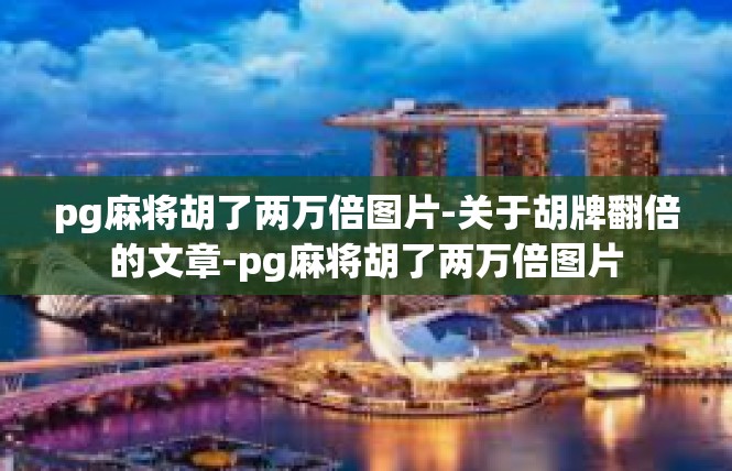 pg麻将胡了两万倍图片-关于胡牌翻倍的文章-pg麻将胡了两万倍图片