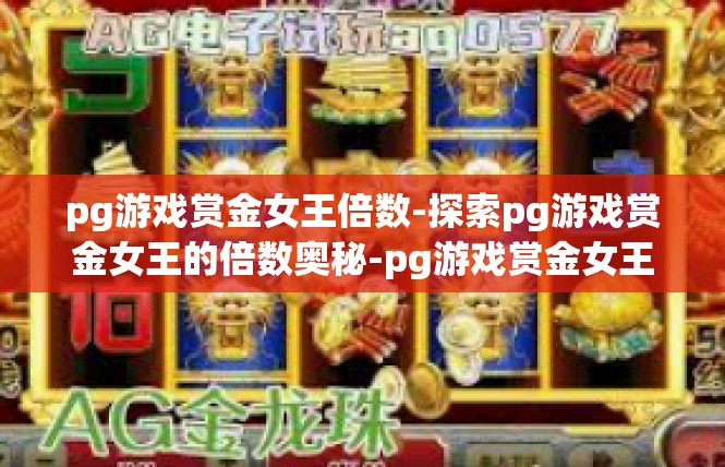 pg游戏赏金女王倍数-探索pg游戏赏金女王的倍数奥秘-pg游戏赏金女王倍数