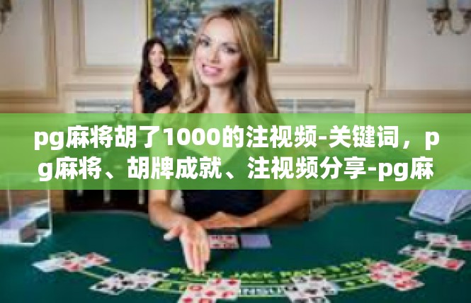 pg麻将胡了1000的注视频-关键词，pg麻将、胡牌成就、注视频分享-pg麻将胡了1000的注视频