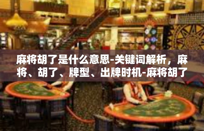 麻将胡了是什么意思-关键词解析，麻将、胡了、牌型、出牌时机-麻将胡了是什么意思