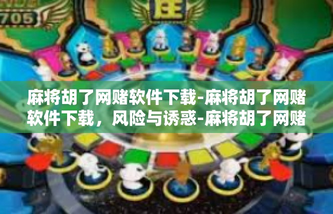 麻将胡了网赌软件下载-麻将胡了网赌软件下载，风险与诱惑-麻将胡了网赌软件下载
