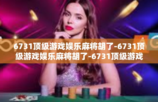 6731顶级游戏娱乐麻将胡了-6731顶级游戏娱乐麻将胡了-6731顶级游戏娱乐麻将胡了